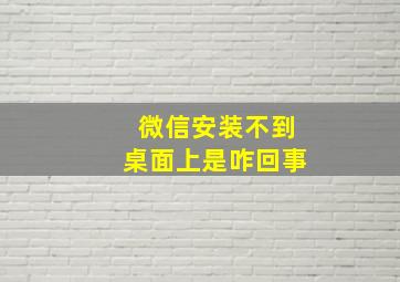 微信安装不到桌面上是咋回事