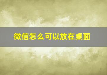 微信怎么可以放在桌面