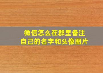 微信怎么在群里备注自己的名字和头像图片