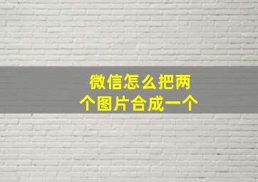 微信怎么把两个图片合成一个