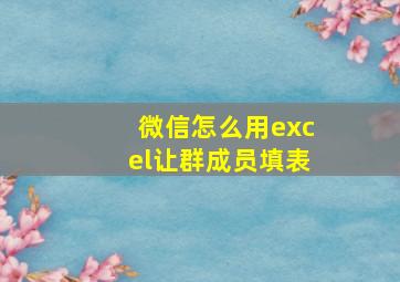 微信怎么用excel让群成员填表