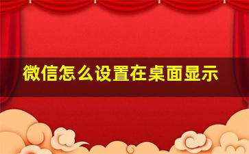 微信怎么设置在桌面显示