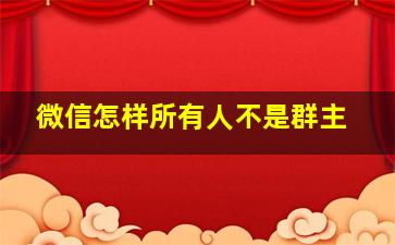 微信怎样所有人不是群主