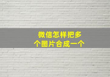 微信怎样把多个图片合成一个