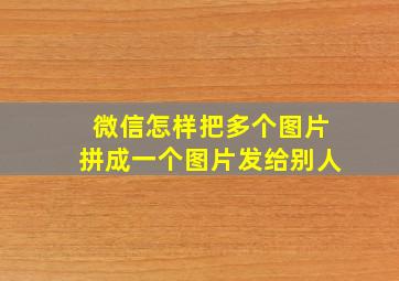 微信怎样把多个图片拼成一个图片发给别人