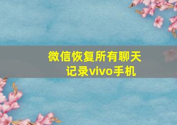 微信恢复所有聊天记录vivo手机