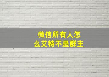 微信所有人怎么艾特不是群主