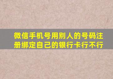 微信手机号用别人的号码注册绑定自己的银行卡行不行