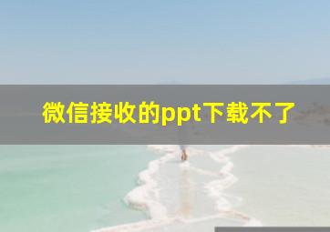 微信接收的ppt下载不了