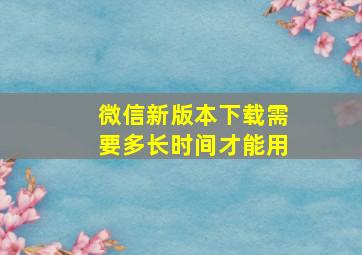 微信新版本下载需要多长时间才能用