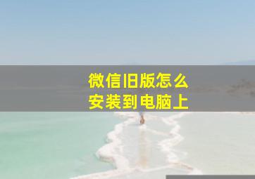 微信旧版怎么安装到电脑上