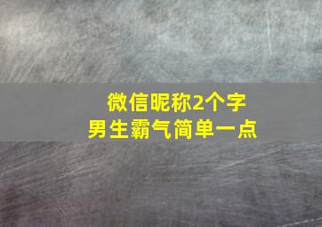 微信昵称2个字男生霸气简单一点