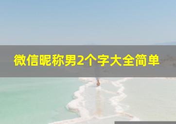 微信昵称男2个字大全简单