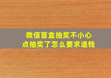 微信盲盒抽奖不小心点抽奖了怎么要求退钱