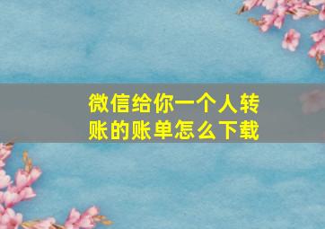 微信给你一个人转账的账单怎么下载