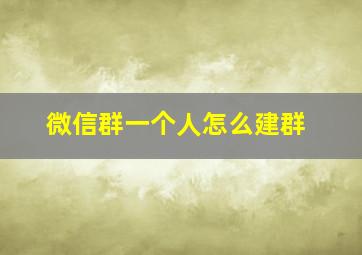 微信群一个人怎么建群