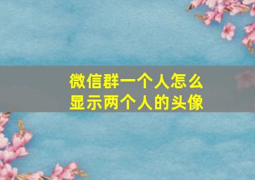 微信群一个人怎么显示两个人的头像