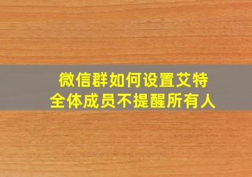 微信群如何设置艾特全体成员不提醒所有人