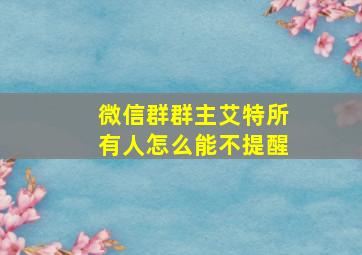 微信群群主艾特所有人怎么能不提醒