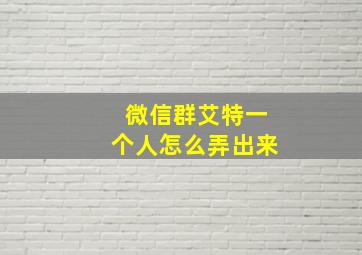 微信群艾特一个人怎么弄出来