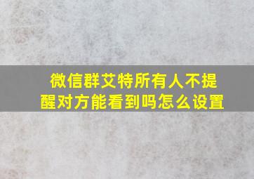 微信群艾特所有人不提醒对方能看到吗怎么设置