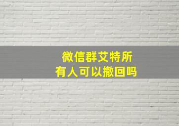 微信群艾特所有人可以撤回吗