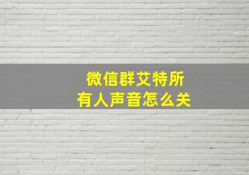 微信群艾特所有人声音怎么关