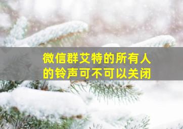 微信群艾特的所有人的铃声可不可以关闭