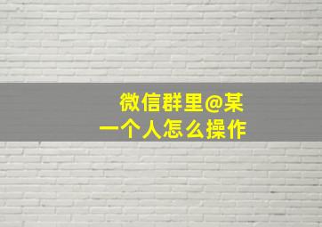 微信群里@某一个人怎么操作