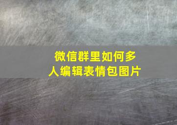 微信群里如何多人编辑表情包图片