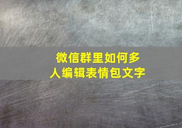 微信群里如何多人编辑表情包文字