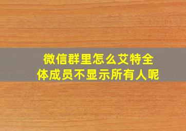 微信群里怎么艾特全体成员不显示所有人呢