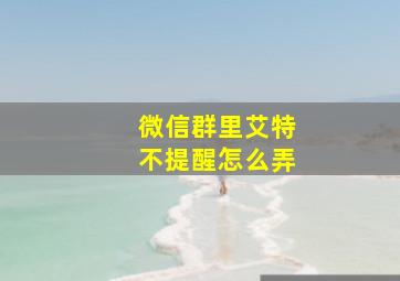 微信群里艾特不提醒怎么弄