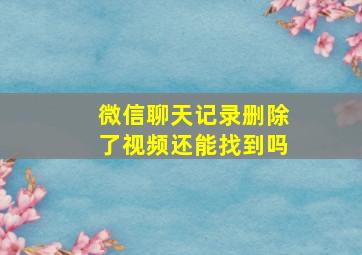 微信聊天记录删除了视频还能找到吗