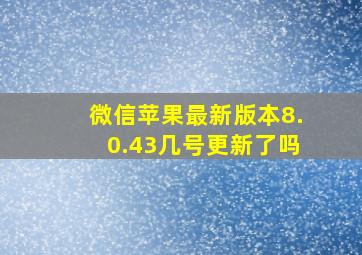 微信苹果最新版本8.0.43几号更新了吗