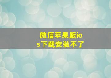 微信苹果版ios下载安装不了