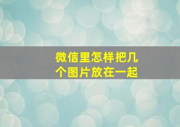 微信里怎样把几个图片放在一起