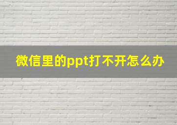 微信里的ppt打不开怎么办