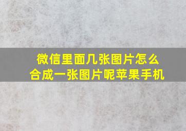 微信里面几张图片怎么合成一张图片呢苹果手机