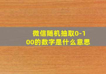 微信随机抽取0-100的数字是什么意思