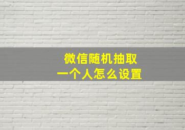 微信随机抽取一个人怎么设置