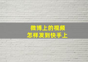 微博上的视频怎样发到快手上