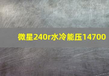 微星240r水冷能压14700