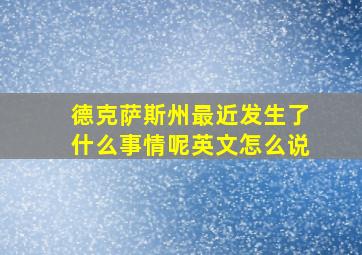 德克萨斯州最近发生了什么事情呢英文怎么说