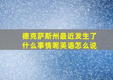 德克萨斯州最近发生了什么事情呢英语怎么说