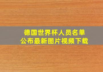 德国世界杯人员名单公布最新图片视频下载