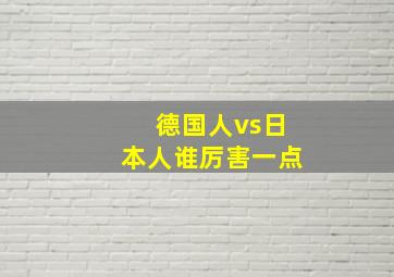 德国人vs日本人谁厉害一点