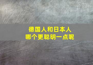 德国人和日本人哪个更聪明一点呢