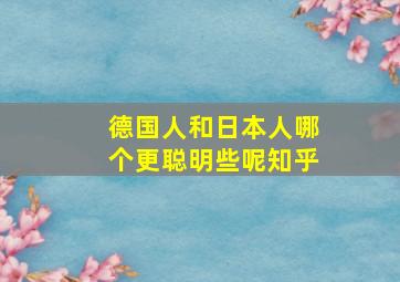 德国人和日本人哪个更聪明些呢知乎