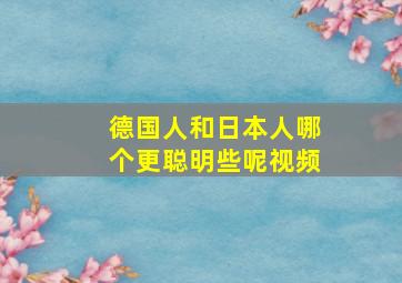 德国人和日本人哪个更聪明些呢视频